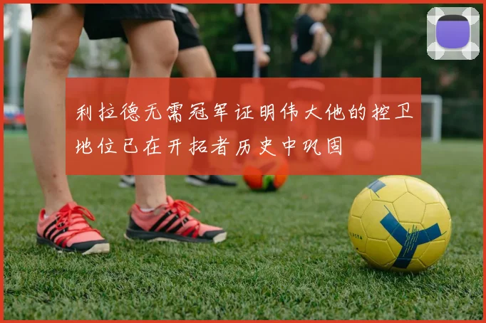 利拉德无需冠军证明伟大他的控卫地位已在开拓者历史中巩固