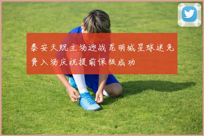 泰安天贶主场迎战昆明城星球迷免费入场庆祝提前保级成功