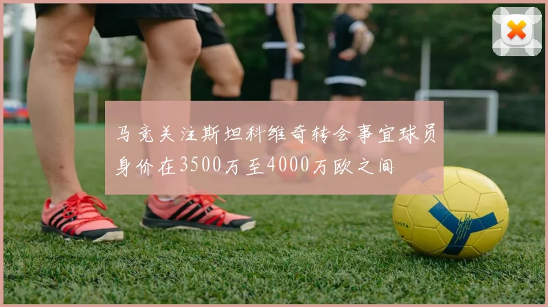 马竞关注斯坦科维奇转会事宜球员身价在3500万至4000万欧之间