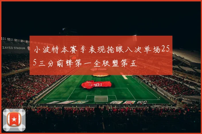 小波特本赛季表现抢眼八次单场255三分前锋第一全联盟第五