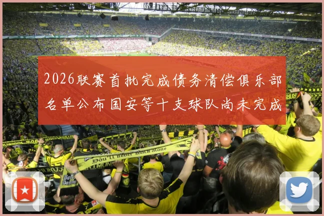 2026联赛首批完成债务清偿俱乐部名单公布国安等十支球队尚未完成清偿