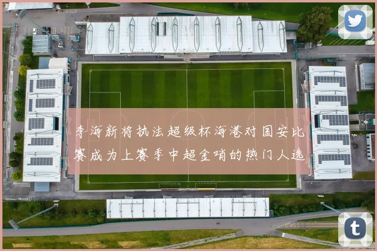 李海新将执法超级杯海港对国安比赛成为上赛季中超金哨的热门人选