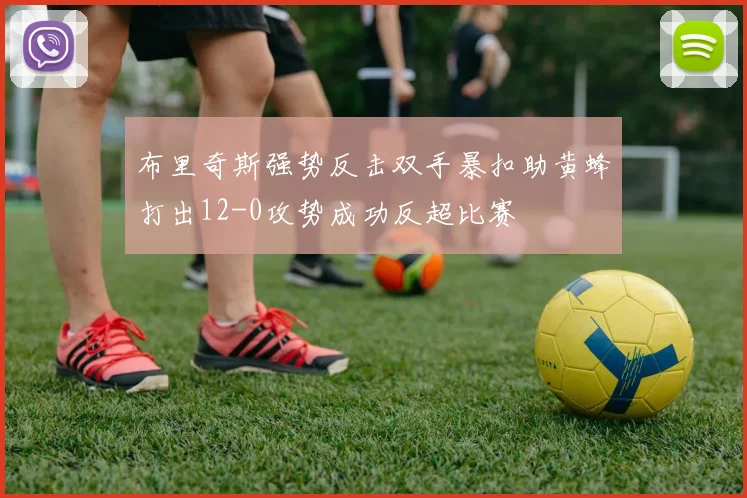 布里奇斯强势反击双手暴扣助黄蜂打出12-0攻势成功反超比赛