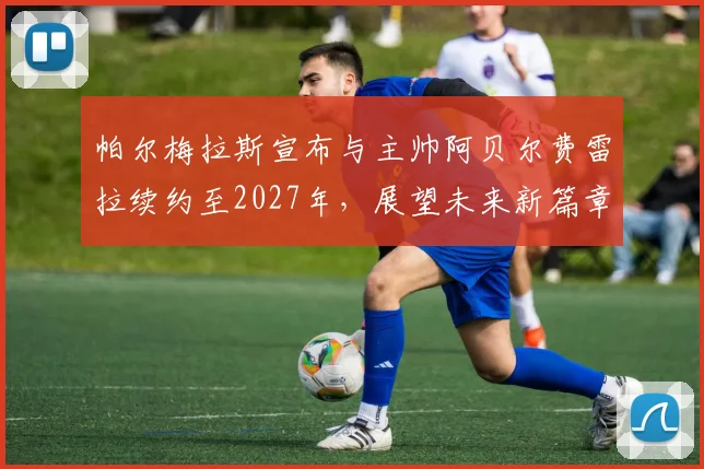 帕尔梅拉斯宣布与主帅阿贝尔费雷拉续约至2027年，展望未来新篇章