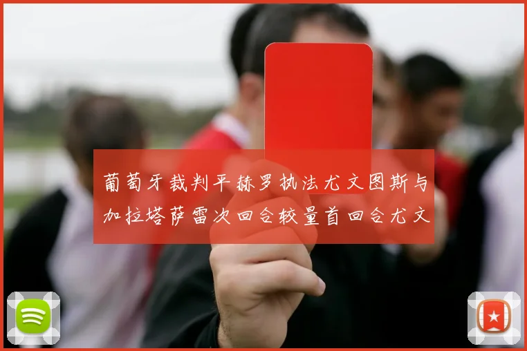葡萄牙裁判平赫罗执法尤文图斯与加拉塔萨雷次回合较量首回合尤文惨败