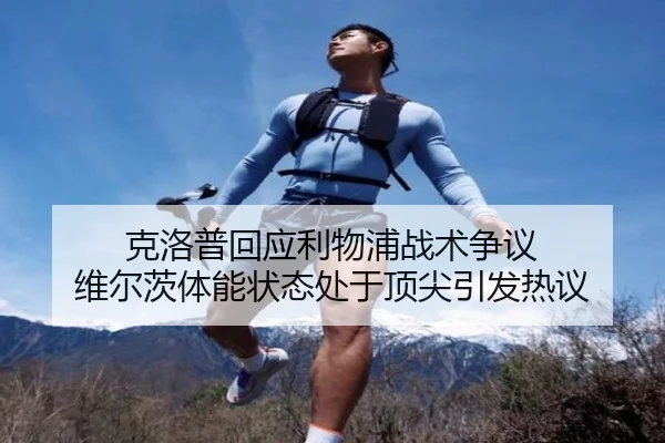 克洛普回应利物浦战术争议 维尔茨体能状态处于顶尖引发热议（LDSPORTS）
